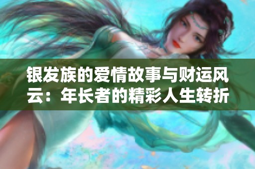 银发族的爱情故事与财运风云：年长者的精彩人生转折