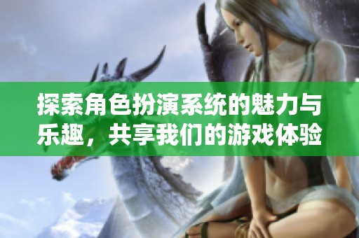 探索角色扮演系统的魅力与乐趣，共享我们的游戏体验
