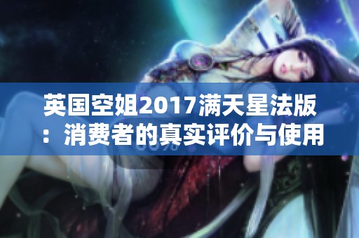 英国空姐2017满天星法版：消费者的真实评价与使用体验解析