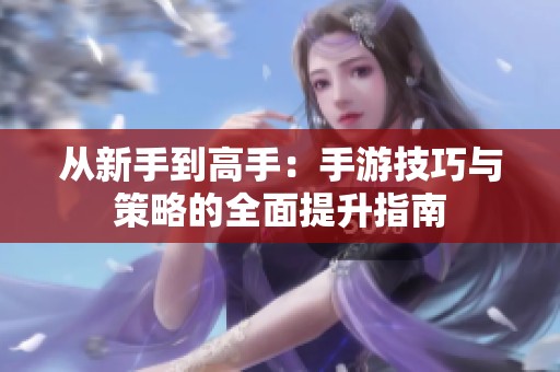 从新手到高手：手游技巧与策略的全面提升指南