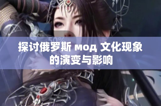 探讨俄罗斯 мод 文化现象的演变与影响