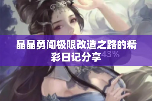 晶晶勇闯极限改造之路的精彩日记分享