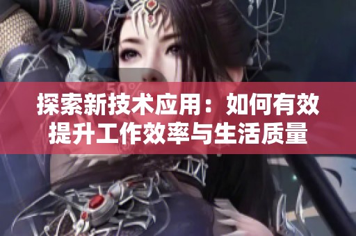 探索新技术应用：如何有效提升工作效率与生活质量