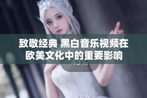 致敬经典 黑白音乐视频在欧美文化中的重要影响