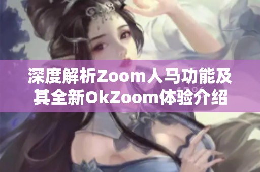 深度解析Zoom人马功能及其全新OkZoom体验介绍