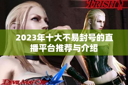 2023年十大不易封号的直播平台推荐与介绍