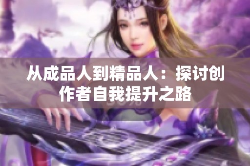 从成品人到精品人：探讨创作者自我提升之路