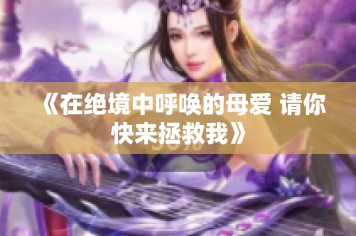 《在绝境中呼唤的母爱 请你快来拯救我》
