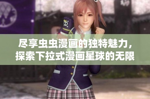 尽享虫虫漫画的独特魅力，探索下拉式漫画星球的无限乐趣