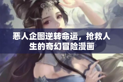 恶人企图逆转命运，抢救人生的奇幻冒险漫画