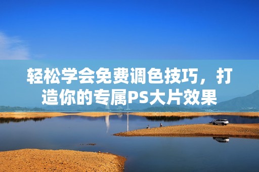 轻松学会免费调色技巧，打造你的专属PS大片效果