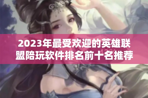 2023年最受欢迎的英雄联盟陪玩软件排名前十名推荐