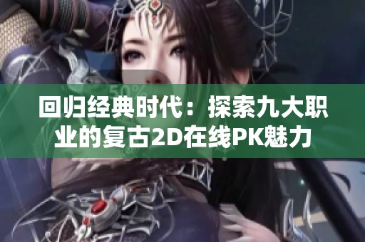 回归经典时代：探索九大职业的复古2D在线PK魅力
