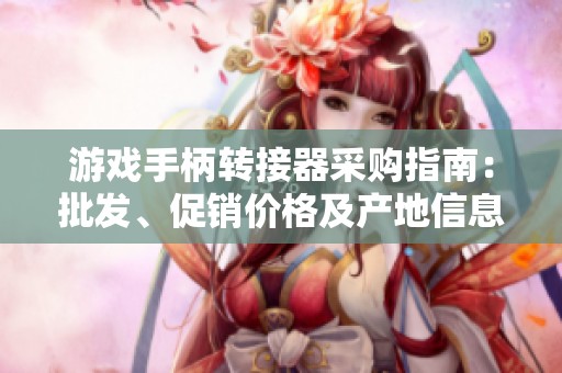 游戏手柄转接器采购指南：批发、促销价格及产地信息一览