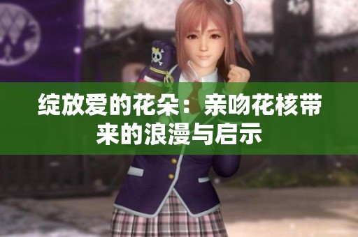 绽放爱的花朵：亲吻花核带来的浪漫与启示