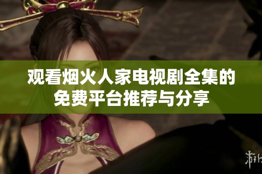 观看烟火人家电视剧全集的免费平台推荐与分享