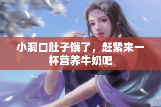 小洞口肚子饿了，赶紧来一杯营养牛奶吧