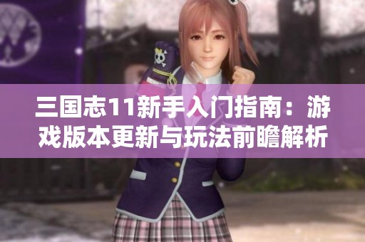 三国志11新手入门指南：游戏版本更新与玩法前瞻解析
