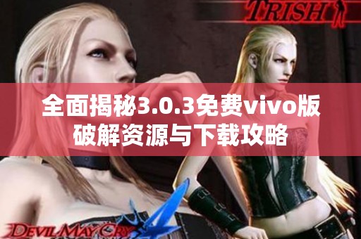 全面揭秘3.0.3免费vivo版破解资源与下载攻略