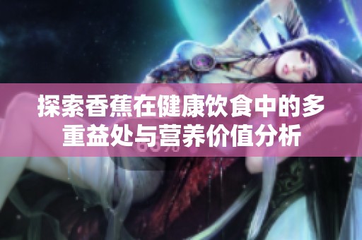 探索香蕉在健康饮食中的多重益处与营养价值分析