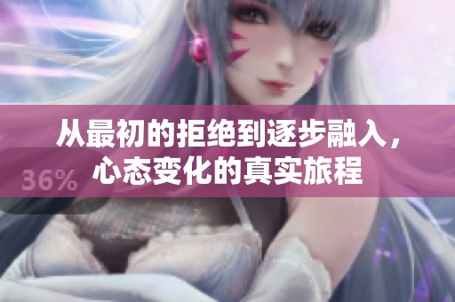 从最初的拒绝到逐步融入，心态变化的真实旅程