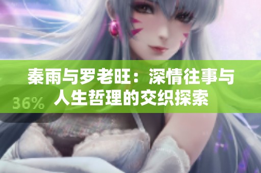 秦雨与罗老旺：深情往事与人生哲理的交织探索