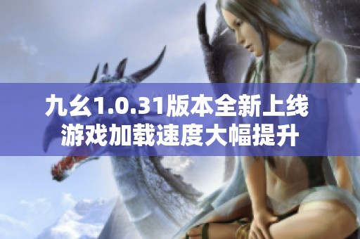 九幺1.0.31版本全新上线 游戏加载速度大幅提升