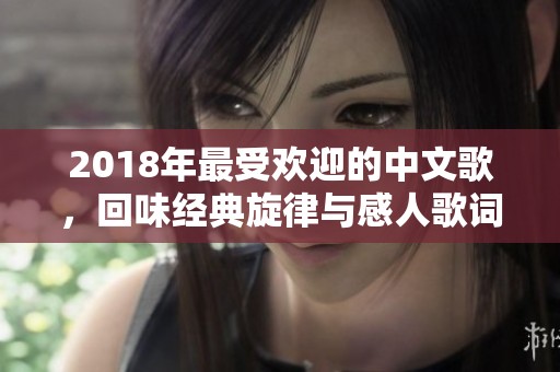 2018年最受欢迎的中文歌，回味经典旋律与感人歌词