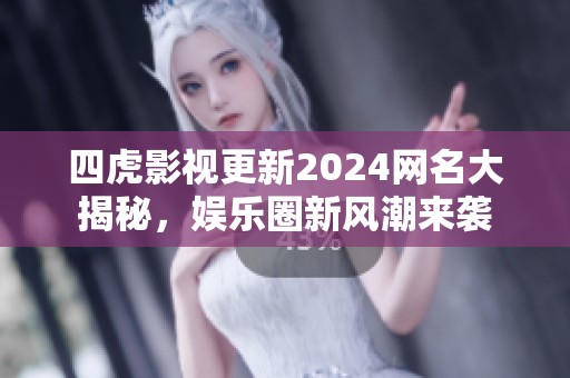 四虎影视更新2024网名大揭秘，娱乐圈新风潮来袭