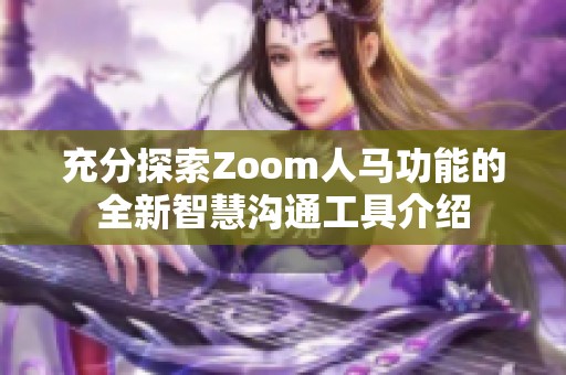 充分探索Zoom人马功能的全新智慧沟通工具介绍