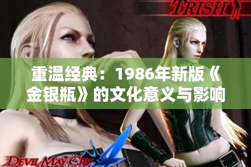 重温经典：1986年新版《金银瓶》的文化意义与影响探讨