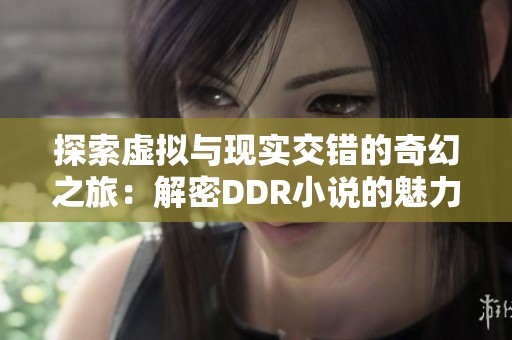 探索虚拟与现实交错的奇幻之旅：解密DDR小说的魅力所在