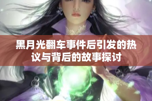 黑月光翻车事件后引发的热议与背后的故事探讨