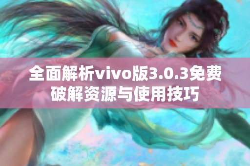全面解析vivo版3.0.3免费破解资源与使用技巧