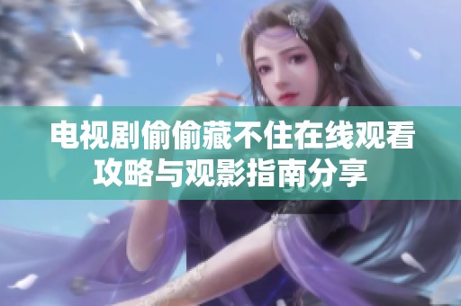 电视剧偷偷藏不住在线观看攻略与观影指南分享