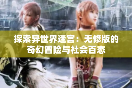 探索异世界迷宫：无修版的奇幻冒险与社会百态