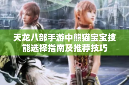 天龙八部手游中熊猫宝宝技能选择指南及推荐技巧