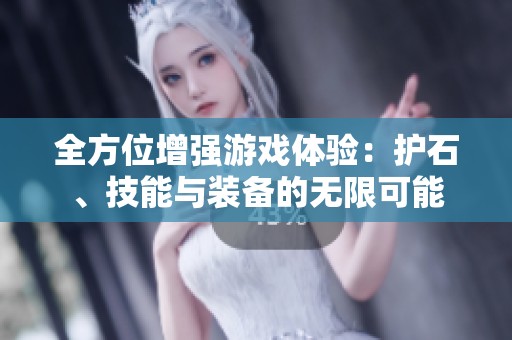 全方位增强游戏体验：护石、技能与装备的无限可能