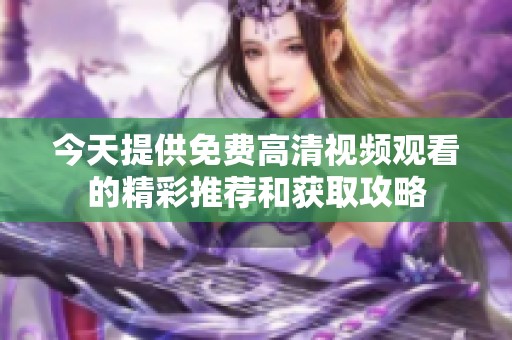今天提供免费高清视频观看的精彩推荐和获取攻略