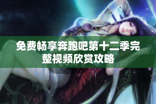 免费畅享奔跑吧第十二季完整视频欣赏攻略