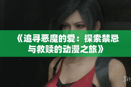 《追寻恶魔的爱：探索禁忌与救赎的动漫之旅》