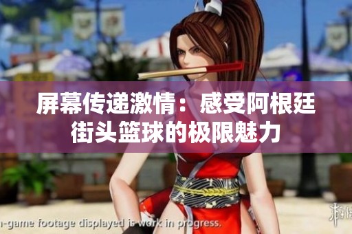 屏幕传递激情：感受阿根廷街头篮球的极限魅力