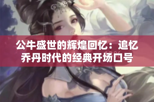 公牛盛世的辉煌回忆：追忆乔丹时代的经典开场口号