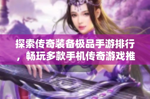 探索传奇装备极品手游排行，畅玩多款手机传奇游戏推荐
