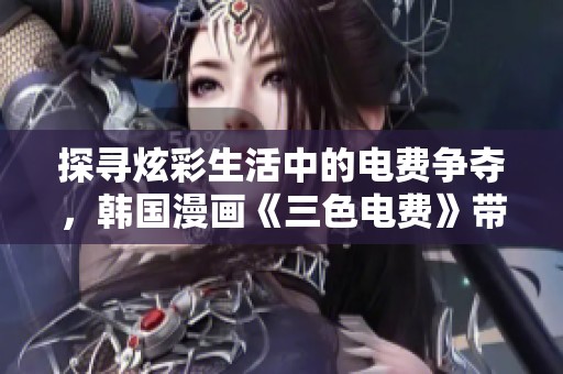 探寻炫彩生活中的电费争夺，韩国漫画《三色电费》带给你新体验
