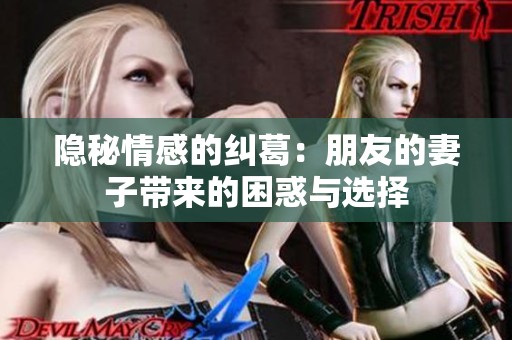隐秘情感的纠葛：朋友的妻子带来的困惑与选择