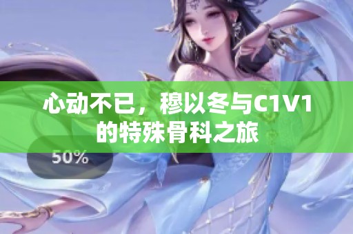 心动不已，穆以冬与C1V1的特殊骨科之旅