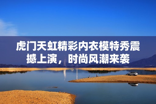 虎门天虹精彩内衣模特秀震撼上演，时尚风潮来袭