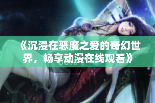 《沉浸在恶魔之爱的奇幻世界，畅享动漫在线观看》