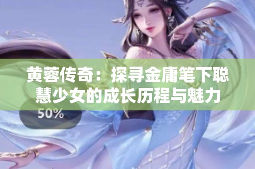 黄蓉传奇：探寻金庸笔下聪慧少女的成长历程与魅力